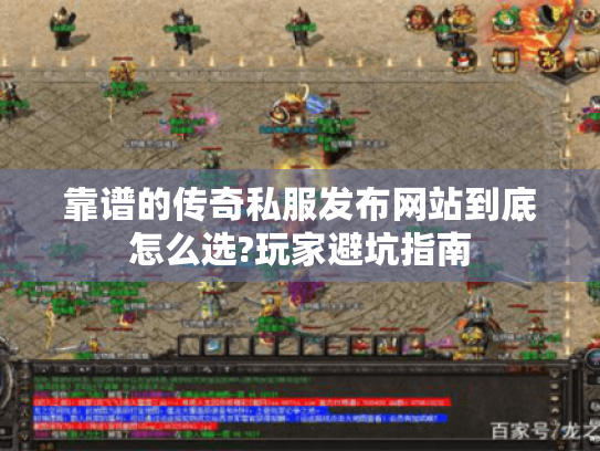 靠谱的传奇私服发布网站到底怎么选?玩家避坑指南 靠谱的传奇私服发布网站到底怎么选?玩家避坑指南