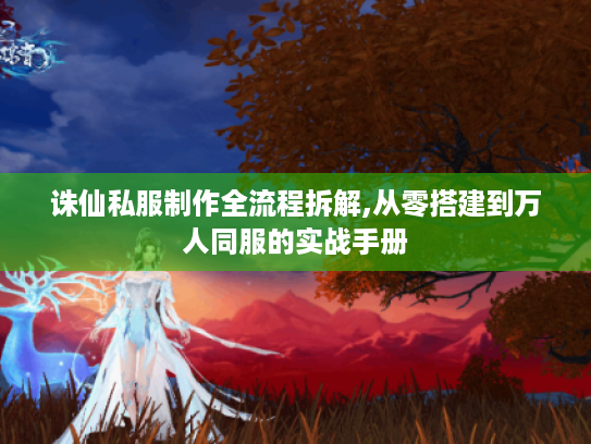 诛仙私服制作全流程拆解,从零搭建到万人同服的实战手册 诛仙私服制作全流程拆解,从零搭建到万人同服的实战手册