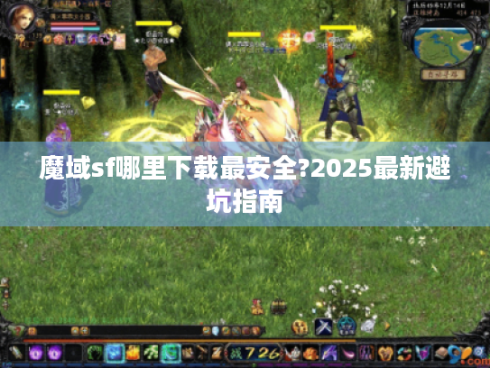 魔域sf哪里下载最安全?2025最新避坑指南 魔域sf哪里下载最安全?2025最新避坑指南