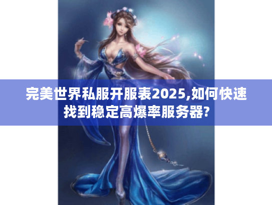 完美世界私服开服表2025,如何快速找到稳定高爆率服务器? 完美世界私服开服表2025,如何快速找到稳定高爆率服务器?