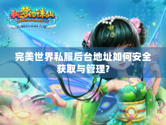 完美世界私服后台地址如何安全获取与管理? 完美世界私服后台地址如何安全获取与管理?