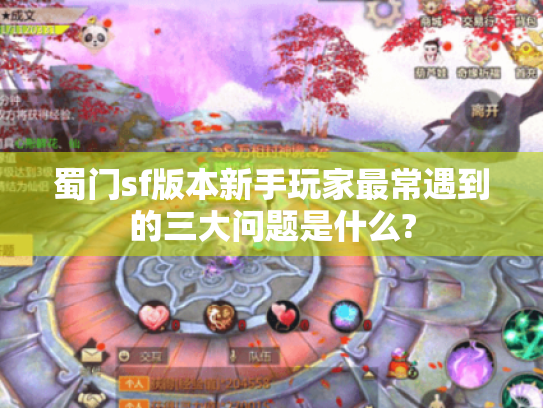 蜀门sf版本新手玩家最常遇到的三大问题是什么?