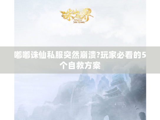 嘟嘟诛仙私服突然崩溃?玩家必看的5个自救方案 嘟嘟诛仙私服突然崩溃?玩家必看的5个自救方案