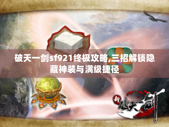 破天一剑sf921终极攻略,三招解锁隐藏神装与满级捷径 破天一剑sf921终极攻略,三招解锁隐藏神装与满级捷径