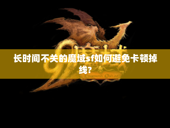 长时间不关的魔域sf如何避免卡顿掉线? 长时间不关的魔域sf如何避免卡顿掉线?