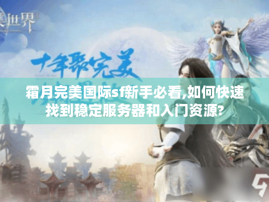 霜月完美国际sf新手必看,如何快速找到稳定服务器和入门资源? 霜月完美国际sf新手必看,如何快速找到稳定服务器和入门资源?