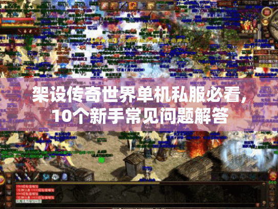 架设传奇世界单机私服必看,10个新手常见问题解答 架设传奇世界单机私服必看,10个新手常见问题解答
