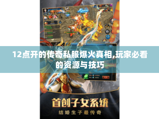 12点开的传奇私服爆火真相,玩家必看的资源与技巧 12点开的传奇私服爆火真相,玩家必看的资源与技巧