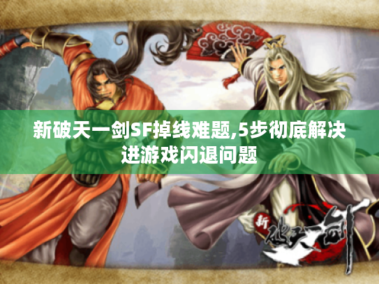 新破天一剑SF掉线难题,5步彻底解决进游戏闪退问题 新破天一剑SF掉线难题,5步彻底解决进游戏闪退问题