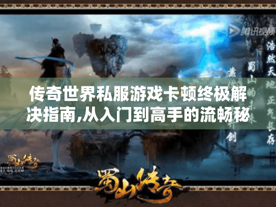 传奇世界私服游戏卡顿终极解决指南,从入门到高手的流畅秘籍 传奇世界私服游戏卡顿终极解决指南,从入门到高手的流畅秘籍