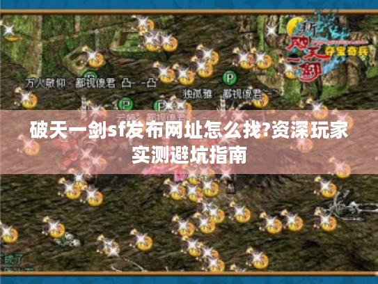 破天一剑sf发布网址怎么找?资深玩家实测避坑指南