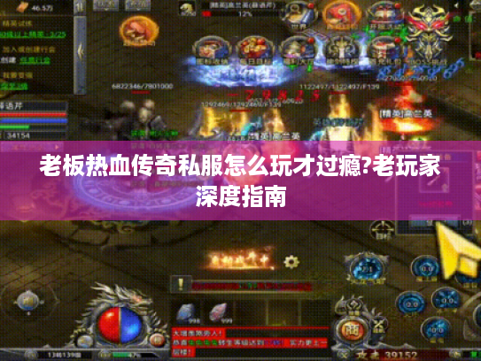 老板热血传奇私服怎么玩才过瘾?老玩家深度指南 老板热血传奇私服怎么玩才过瘾?老玩家深度指南