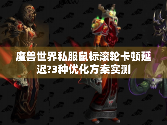 魔兽世界私服鼠标滚轮卡顿延迟?3种优化方案实测