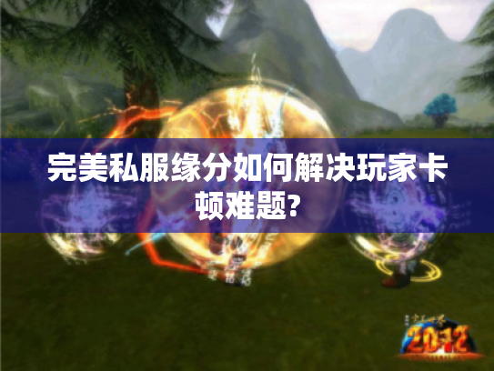 完美私服缘分如何解决玩家卡顿难题? 完美私服缘分如何解决玩家卡顿难题?