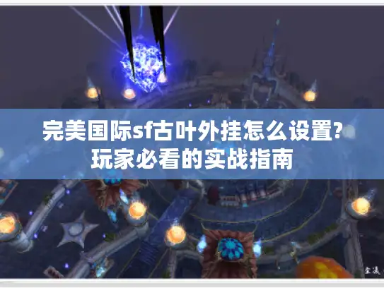 完美国际sf古叶外挂怎么设置?玩家必看的实战指南