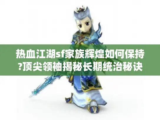 热血江湖sf家族辉煌如何保持?顶尖领袖揭秘长期统治秘诀