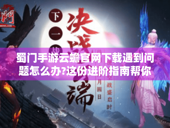 蜀门手游云蟾官网下载遇到问题怎么办?这份进阶指南帮你解决 蜀门手游云蟾官网下载遇到问题怎么办?这份进阶指南帮你解决