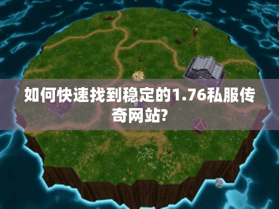 如何快速找到稳定的1.76私服传奇网站? 如何快速找到稳定的1.76私服传奇网站?