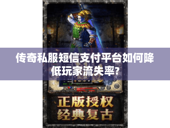 传奇私服短信支付平台如何降低玩家流失率? 传奇私服短信支付平台如何降低玩家流失率?