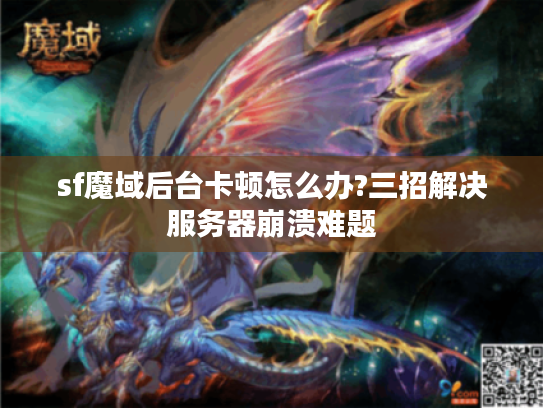 sf魔域后台卡顿怎么办?三招解决服务器崩溃难题 sf魔域后台卡顿怎么办?三招解决服务器崩溃难题