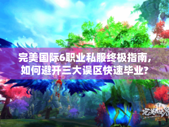 完美国际6职业私服终极指南,如何避开三大误区快速毕业?