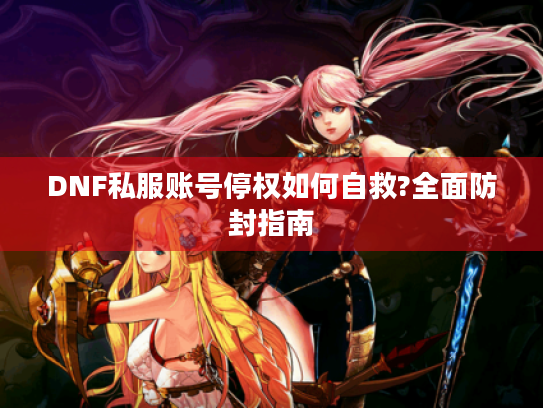 DNF私服账号停权如何自救?全面防封指南