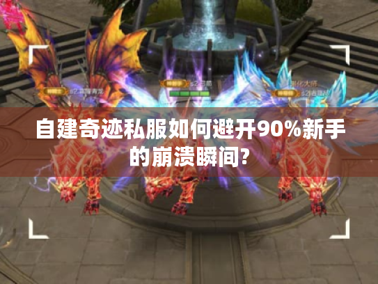 自建奇迹私服如何避开90%新手的崩溃瞬间? 自建奇迹私服如何避开90%新手的崩溃瞬间?