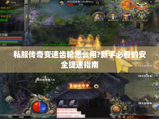 私服传奇变速齿轮怎么用?新手必看的安全提速指南 私服传奇变速齿轮怎么用?新手必看的安全提速指南