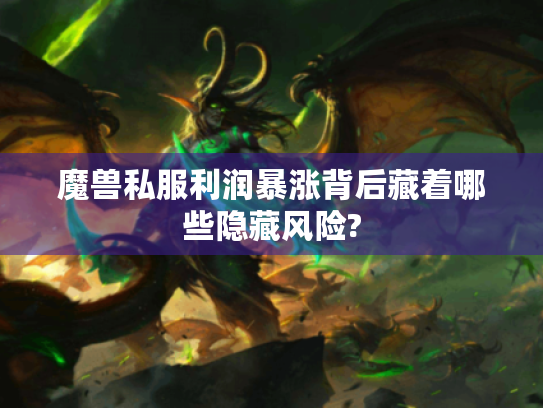 魔兽私服利润暴涨背后藏着哪些隐藏风险?