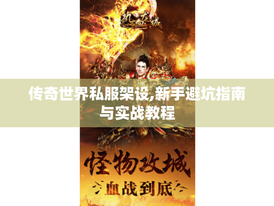 传奇世界私服架设,新手避坑指南与实战教程