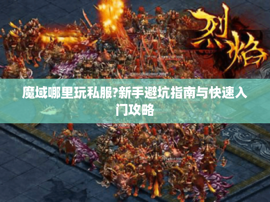 魔域哪里玩私服?新手避坑指南与快速入门攻略