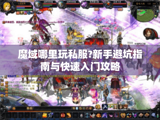 魔域哪里玩私服?新手避坑指南与快速入门攻略 魔域哪里玩私服?新手避坑指南与快速入门攻略