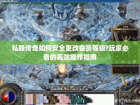 私服传奇如何安全更改会员等级?玩家必看的高效操作指南