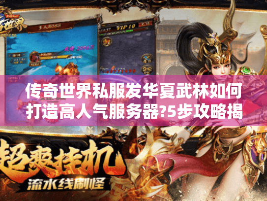 传奇世界私服发华夏武林如何打造高人气服务器?5步攻略揭秘 传奇世界私服发华夏武林如何打造高人气服务器?5步攻略揭秘
