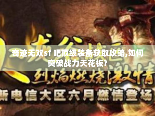 奇迹无双sf 吧顶级装备获取攻略,如何突破战力天花板? 奇迹无双sf 吧顶级装备获取攻略,如何突破战力天花板?