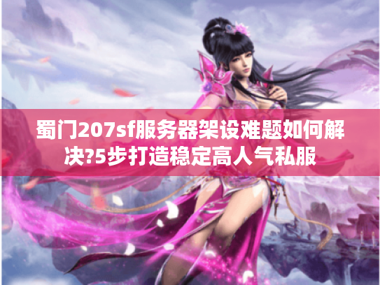 蜀门207sf服务器架设难题如何解决?5步打造稳定高人气私服 蜀门207sf服务器架设难题如何解决?5步打造稳定高人气私服