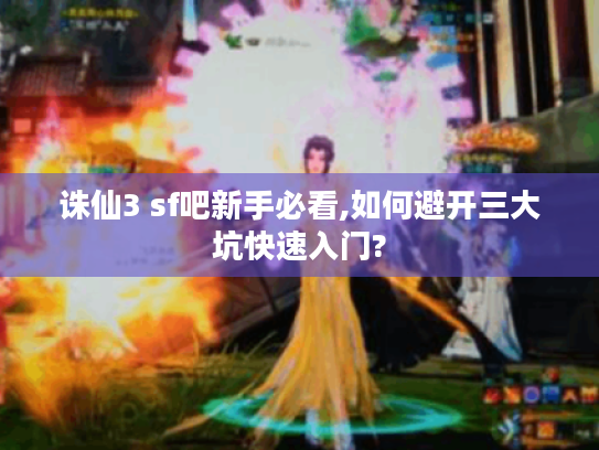 诛仙3 sf吧新手必看,如何避开三大坑快速入门? 诛仙3 sf吧新手必看,如何避开三大坑快速入门?