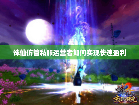 诛仙仿管私服运营者如何实现快速盈利 诛仙仿管私服运营者如何实现快速盈利