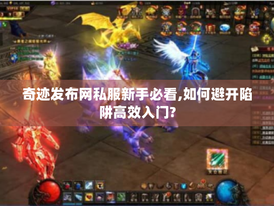 奇迹发布网私服新手必看,如何避开陷阱高效入门? 奇迹发布网私服新手必看,如何避开陷阱高效入门?