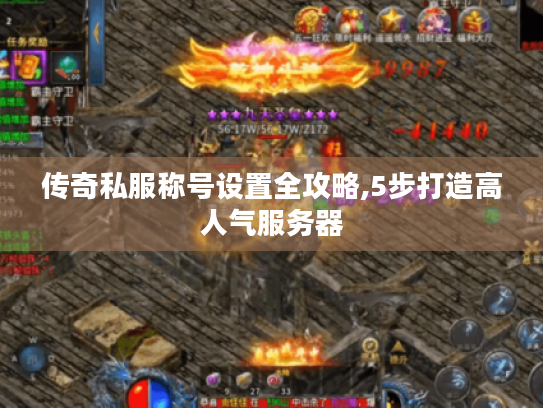 传奇私服称号设置全攻略,5步打造高人气服务器 传奇私服称号设置全攻略,5步打造高人气服务器