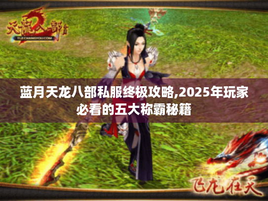 蓝月天龙八部私服终极攻略,2025年玩家必看的五大称霸秘籍