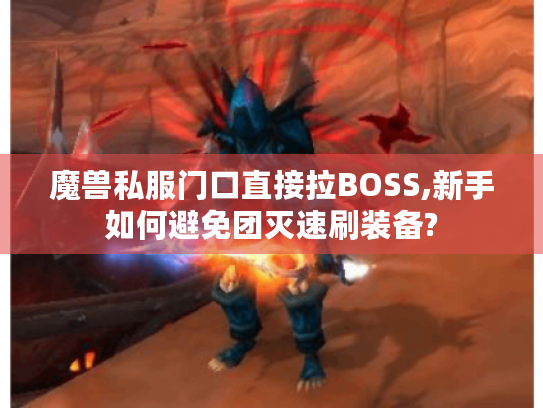 魔兽私服门口直接拉BOSS,新手如何避免团灭速刷装备?