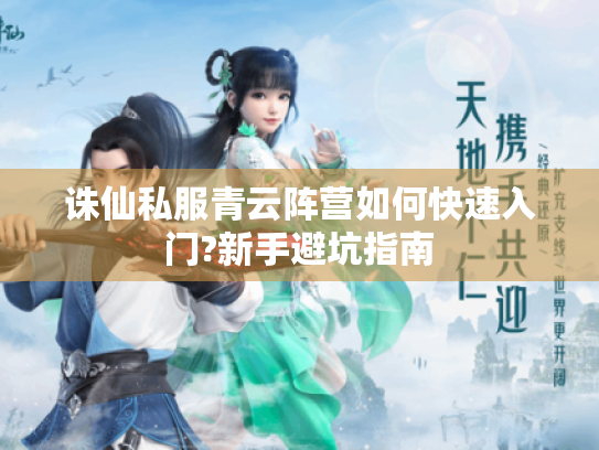 诛仙私服青云阵营如何快速入门?新手避坑指南 诛仙私服青云阵营如何快速入门?新手避坑指南