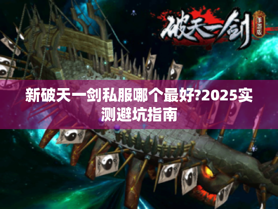 新破天一剑私服哪个最好?2025实测避坑指南 新破天一剑私服哪个最好?2025实测避坑指南