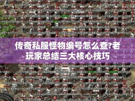 传奇私服怪物编号怎么查?老玩家总结三大核心技巧 传奇私服怪物编号怎么查?老玩家总结三大核心技巧