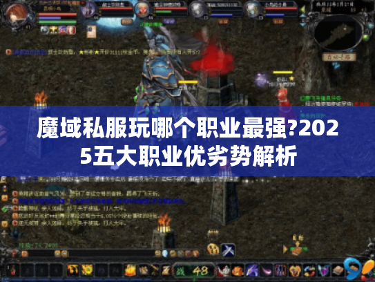 魔域私服玩哪个职业最强?2025五大职业优劣势解析 魔域私服玩哪个职业最强?2025五大职业优劣势解析