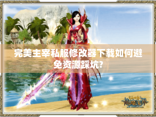 完美主宰私服修改器下载如何避免资源踩坑? 完美主宰私服修改器下载如何避免资源踩坑?