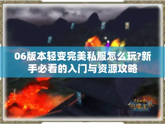 06版本轻变完美私服怎么玩?新手必看的入门与资源攻略