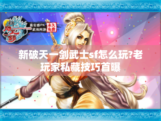 新破天一剑武士sf怎么玩?老玩家私藏技巧首曝
