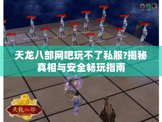 天龙八部网吧玩不了私服?揭秘真相与安全畅玩指南 天龙八部网吧玩不了私服?揭秘真相与安全畅玩指南